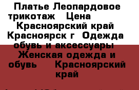 Платье Леопардовое трикотаж › Цена ­ 2 500 - Красноярский край, Красноярск г. Одежда, обувь и аксессуары » Женская одежда и обувь   . Красноярский край